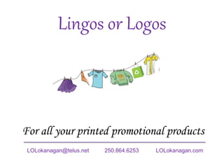 Lingos or Logos
For all your printed promotional products
LOLokanagan@telus.net 250.864.6253 LOLokanagan.com
 