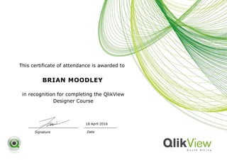 This certificate of attendance is awarded to
BRIAN MOODLEY
in recognition for completing the QlikView
Designer Course
DateSignature
18 April 2016
 