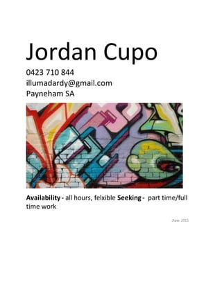 Jordan Cupo
0423 710 844
illumadardy@gmail.com
Payneham SA
Availability - all hours, felxible Seeking - part time/full
time work
June 2015
 