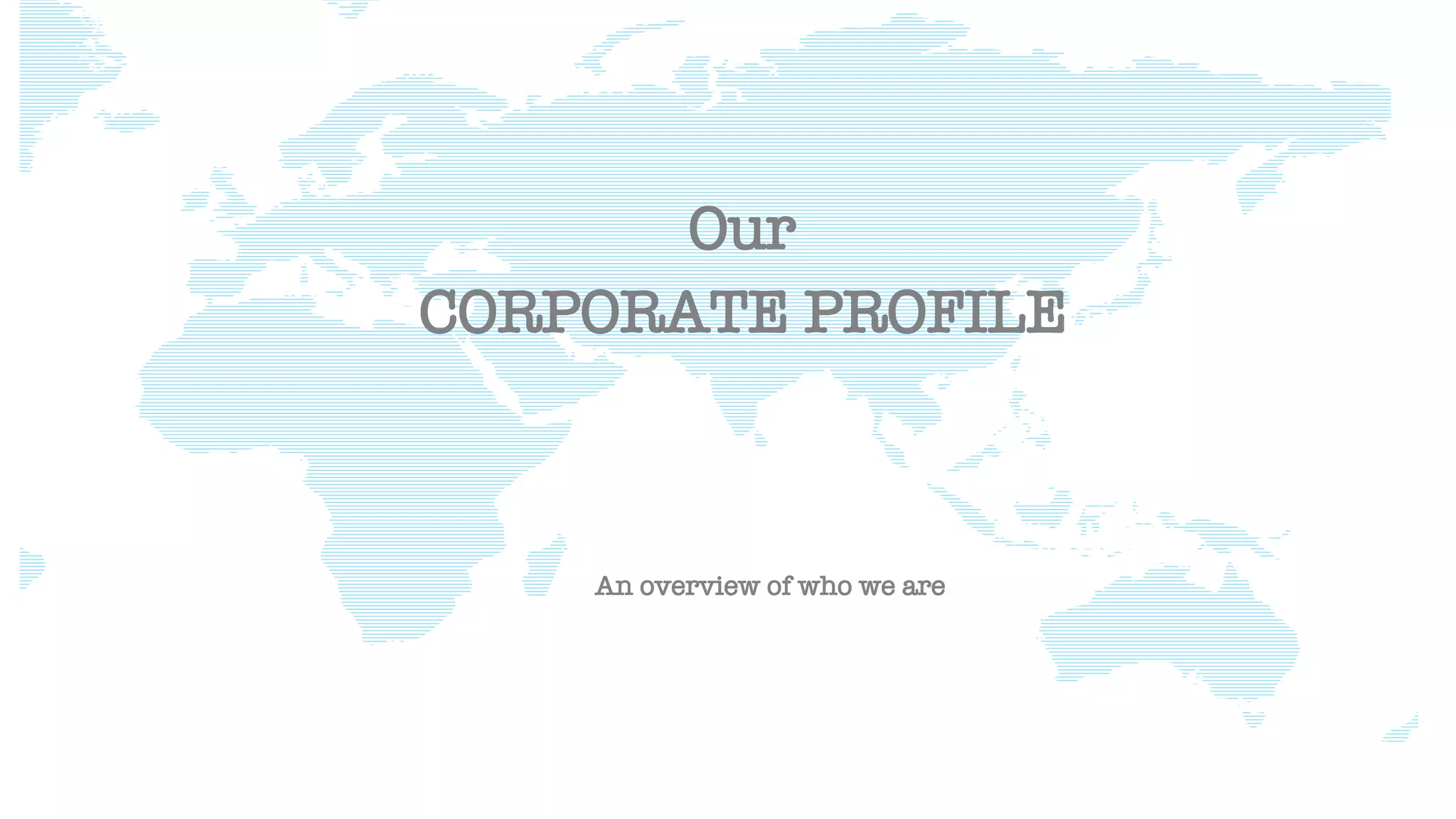 CORPORATE PROFILE
An overview of who we are
Our
 