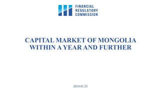 CAPITAL MARKET OF MONGOLIA
WITHIN A YEAR AND FURTHER
2018.01.25
 