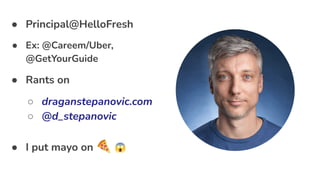 ● Principal@HelloFresh
● Ex: @Careem/Uber,
@GetYourGuide
● Rants on
○ draganstepanovic.com
○ @d_stepanovic
● I put mayo on 🍕 😱
 