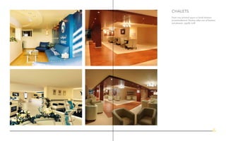 Chalets
From cosy personal spaces to lavish business
accommodations! Nucleus takes care of business
and pleasure, equally well!
21
 