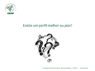 Fundação Escola de Comércio Álvares Penteado – FECAP | www.fecap.br
Existe um perfil melhor ou pior?
 