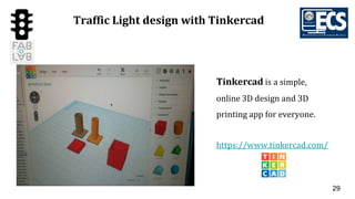 29
Traffic Light design with Tinkercad
Tinkercad is a simple,
online 3D design and 3D
printing app for everyone.
https://www.tinkercad.com/
 