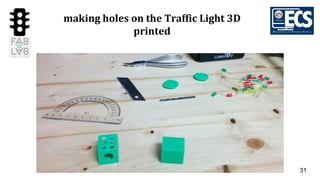 31
making holes on the Traffic Light 3D
printed
 