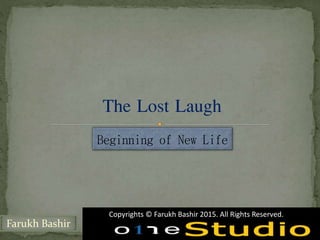 Farukh Bashir
The Lost Laugh
Beginning of New Life
Copyrights © Farukh Bashir 2015. All Rights Reserved.
 