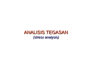 ANALISIS TEGASANANALISIS TEGASAN
(stress analysis)(stress analysis)
 