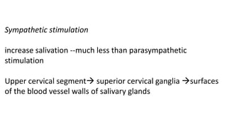Sympathetic stimulation
increase salivation --much less than parasympathetic
stimulation
Upper cervical segment superior cervical ganglia surfaces
of the blood vessel walls of salivary glands
 