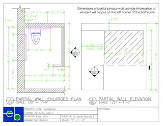 











PRODUCEDBYANAUTODESKEDUCATIONALPRODUCT
PRODUCEDBYANAUTODESKEDUCATIONALPRODUCT
PRODUCEDBYANAUTODESKEDUCATIONALPRODUCT
PRODUCED BY AN AUTODESK EDUCATIONAL PRODUCT
Dimensions of partial privacy wall provide information of
where it will be put on the left corner of the bathroom.
 