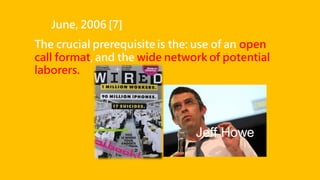 June, 2006 [7]
Jeff Howe
The crucial prerequisite is the: use of an open
call format, and the wide network of potential
laborers.
 