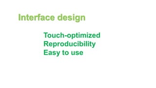 Interface design
Touch-optimized
Reproducibility
Easy to use
 