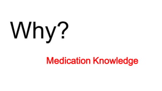 Why?
Medication Knowledge
 