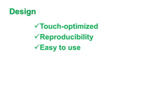 Design
✓Touch-optimized
✓Reproducibility
✓Easy to use
 