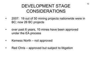 12
DEVELOPMENT STAGE
CONSIDERATIONS
• 2007: 19 out of 50 mining projects nationwide were in
BC; now 26 BC projects
• over ...