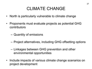 27
CLIMATE CHANGE
• North is particularly vulnerable to climate change
• Proponents must evaluate projects as potential GH...