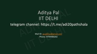 Aditya Pal
IIT DELHI
telegram channel: https://t.me/adi20pathshala
Mail ID: ap.aditya@gmail.com
Phone: 9799989202
 