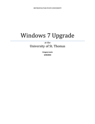 METROPOLITAN STATE UNIVERSITY
Windows 7 Upgrade
at the
University of St. Thomas
Gregory Lewis
3/29/2014
 