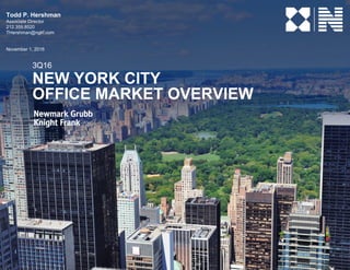 3Q16
NEW YORK CITY
OFFICE MARKET OVERVIEW
Todd P. Hershman
Associate Director
212.359.8520
THershman@ngkf.com
November 1, 2016
 