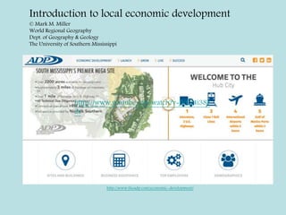 http://www.theadp.com/economic-development/
Introduction to local economic development
© Mark M. Miller
World Regional Geography
Dept. of Geography & Geology
The University of Southern Mississippi
https://www.youtube.com/watch?v=JVL24i38F
2s
 