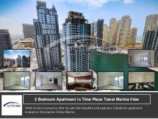 2 Bedroom Apartment in Time Place Tower Marina View 
Smith & Ken is proud to offer for sale this beautiful and spacious 2 bedroom apartment 
located on the popular Dubai Marina. 
 