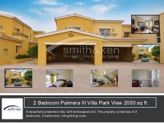2 Bedroom Palmera III Villa Park View 2050 sq ft
A beautifully presented villa, with landscaped plot. The property comprises of 2
bedrooms, 2 bathrooms, living/dining room.
 