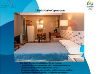 2 Beds Studio Copacabana
Rua Saint Roman, Copacabana, Rio de Janeiro.
- Located in the heart Copacabana. 25m2 accommodation area.
- Close to Sport Venue: Fort Copacabana; 1,1 KM.
- Can accommodate 4 people, complete studio in secured building.
- The building offers great facilities to relax and work spaces.
 
