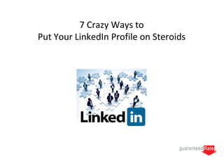 7 Crazy Ways to
Put Your LinkedIn Profile on Steroids
 