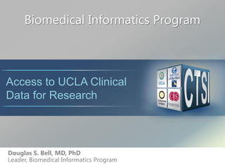 Biomedical Informatics Program
Douglas S. Bell, MD, PhD
Leader, Biomedical Informatics Program
Access to UCLA Clinical
Data for Research
 