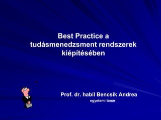 Best Practice a
tudásmenedzsment rendszerek
        kiépítésében




       Prof. dr. habil Bencsik Andrea
                  egyetemi tanár
 