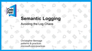 Christopher Bennage
patterns & practices
microsoft.com/practices
Semantic Logging
Avoiding the Log Chaos
 