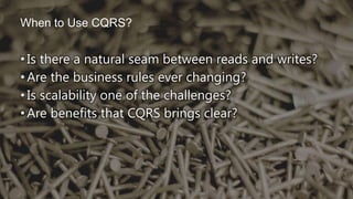 •Is there a natural seam between reads and writes?
•Are the business rules ever changing?
•Is scalability one of the challenges?
•Are benefits that CQRS brings clear?
When to Use CQRS?
 