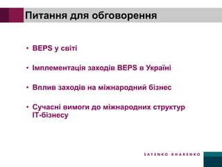 Питання для обговорення
• BEPS у світі
• Імплементація заходів BEPS в Україні
• Вплив заходів на міжнародний бізнес
• Сучасні вимоги до міжнародних структур
ІТ-бізнесу
 