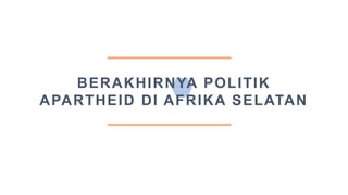 BERAKHIRNYA POLITIK
APARTHEID DI AFRIKA SELATAN
 