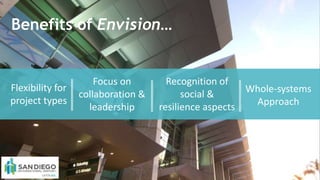 Focus on
collaboration &
leadership
Flexibility for
project types
Benefits of Envision…
Recognition of
social &
resilience aspects
Whole-systems
Approach
 