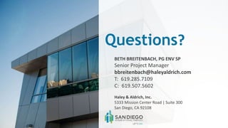 Questions?
BETH BREITENBACH, PG ENV SP
Senior Project Manager
bbreitenbach@haleyaldrich.com
T: 619.285.7109
C: 619.507.5602
Haley & Aldrich, Inc.
5333 Mission Center Road | Suite 300
San Diego, CA 92108
 