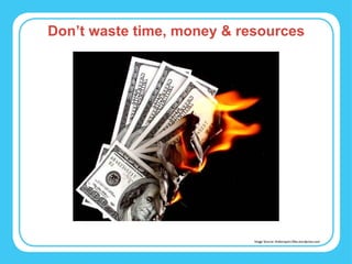 Don’t waste time, money & resources Image Source: thebsreport.files.wordpress.com 