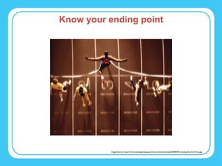 Know your ending point Image Source: http://www.sweatyguineapig.com/wp-content/uploads/2008/09/crossing-the-finish-line.jpg 