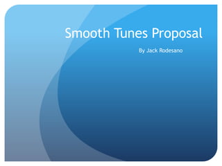 Smooth Tunes Proposal
By Jack Rodesano
 