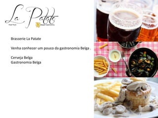 Brasserie La Patate
Venha conhecer um pouco da gastronomia Belga .
Cerveja Belga
Gastronomia Belga
 
