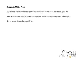 Proposta Médio Prazo
Aprovado o trabalho desta parceria, verificado resultados obtidos e grau de
Entrosamento e afinidade com as equipes, poderemos partir para a efetivação
De uma participação societária.
 