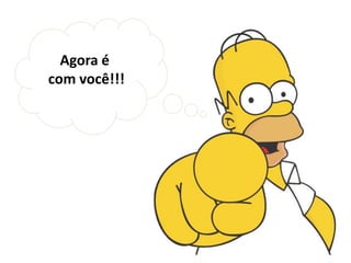 Agora é
com você!!!
 