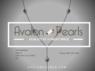 QUALITY AT A GREAT PRICE
A V A L O N P E A R L S . C O M
100 Industrial
Suite A
Little Ferry, NJ. 07643
US
Phone: 855-732-7544
 