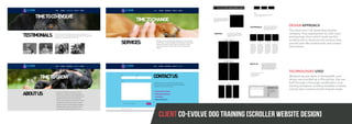 DESIGN APPROACH
The client was a UK based dog training
company. They approached me with a pre-
existing logo, from which I built out this
scrolling site to showcase the services they
provide and offer testimonials and contact
information.
TECHNOLOGIES USED
Wireframing was done in Omnigraffle, and
design was mocked up in Photoshop. Site was
built through a thorough modification of an
existing wordpress scrolling template to better
suit the site’s content and the brandt needs.
CLIENT CO-EVOLVE DOG TRAINING [SCROLLER WEBSITE DESIGN]
 