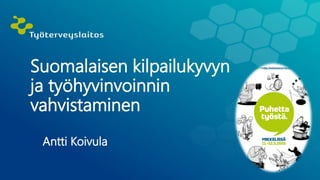 Suomalaisen kilpailukyvyn
ja työhyvinvoinnin
vahvistaminen
Antti Koivula
 