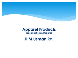 Apparel Products
(specifications & Designs)
H.M Usman Rai
 