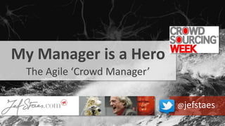 @JefStaes
My Manager is a Hero
The Agile ‘Crowd Manager’
@jefstaes
 