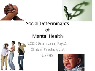 Social Determinants
of
Mental Health
LCDR Brian Lees, Psy.D.
Clinical Psychologist
USPHS
 