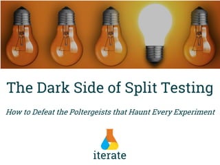 The Dark Side of Split Testing
How to Defeat the Poltergeists that Haunt Every Experiment
 
