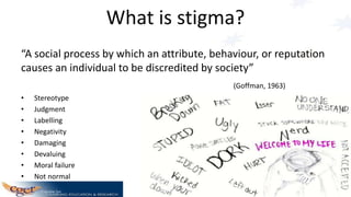 Consequences of stigma
• Discrimination
• Avoidance of help-seeking
• Employment, housing, assistance suffer
• Family, fri...